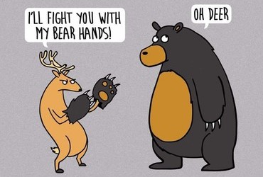 - I'll fight you with my bear hands! - Oh deer.